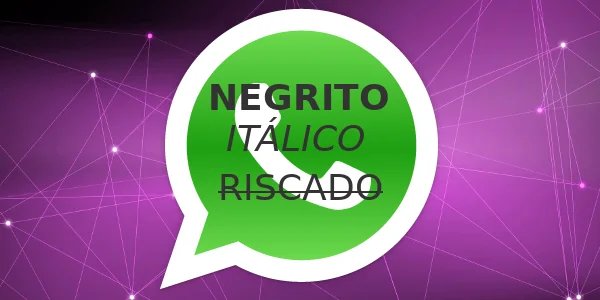 Como escrever em negrito, itálico, sublinhado,
 ou riscar palavras no Whatsapp?